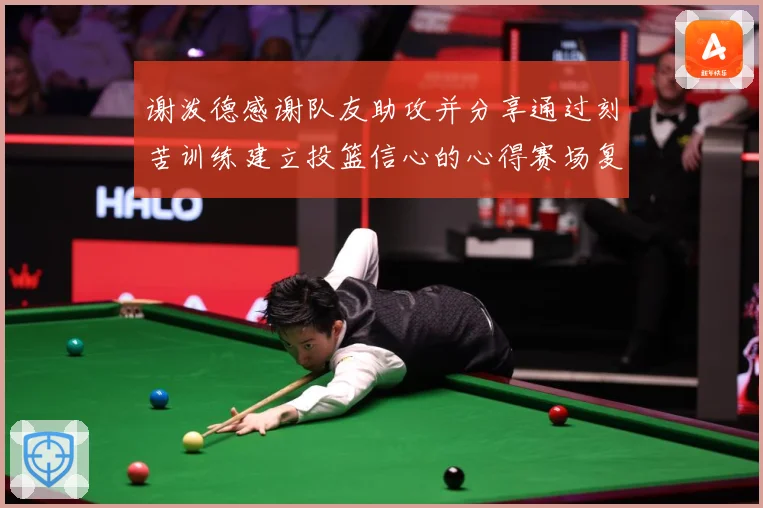 谢泼德感谢队友助攻并分享通过刻苦训练建立投篮信心的心得赛场复盘