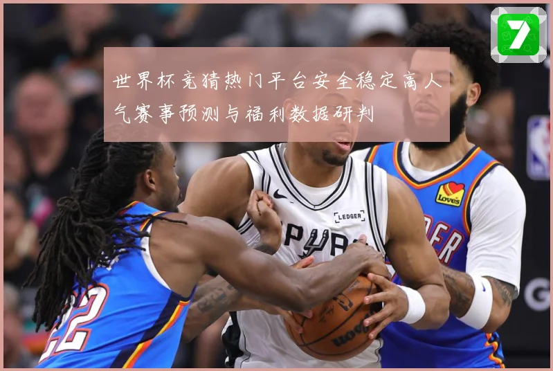 世界杯竞猜热门平台安全稳定高人气赛事预测与福利数据研判