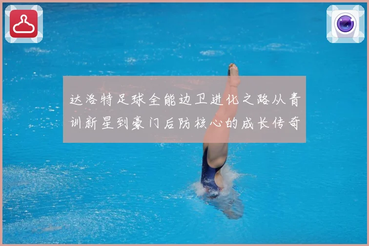 达洛特足球全能边卫进化之路从青训新星到豪门后防核心的成长传奇