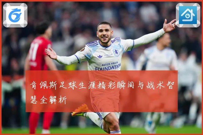 肯佩斯足球生涯精彩瞬间与战术智慧全解析