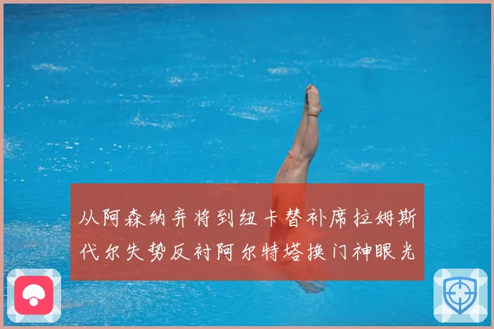从阿森纳弃将到纽卡替补席拉姆斯代尔失势反衬阿尔特塔换门神眼光战术观察