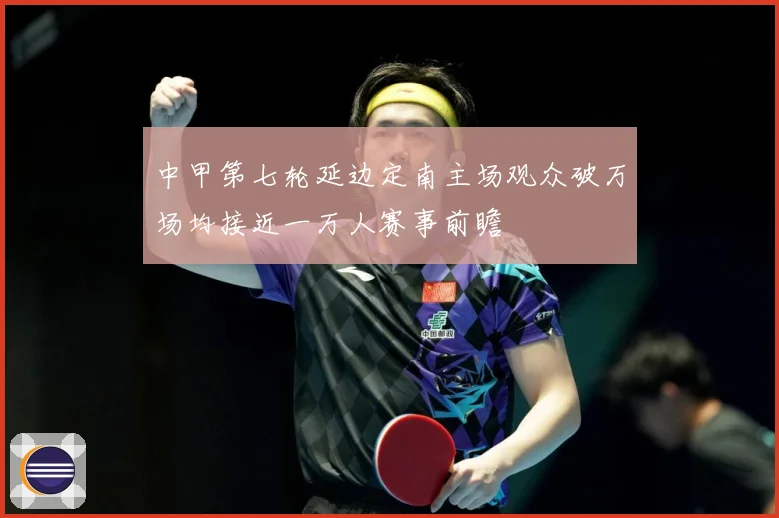 中甲第七轮延边定南主场观众破万场均接近一万人赛事前瞻