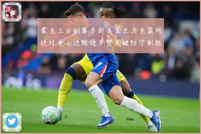 蒙克三分创赛季新高国王力克篮网送对手七连败德罗赞关键防守制胜专题观察