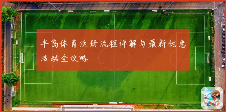 半岛体育注册流程详解与最新优惠活动全攻略