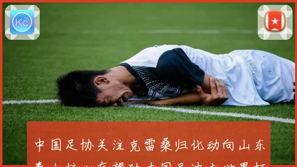 中国足协关注克雷桑归化动向山东泰山核心有望助力国足冲击世界杯