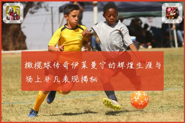 橄榄球传奇伊莱曼宁的辉煌生涯与场上非凡表现揭秘