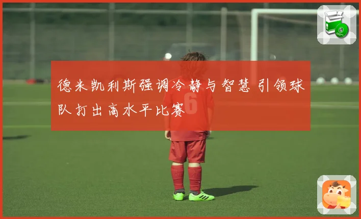 德米凯利斯强调冷静与智慧 引领球队打出高水平比赛