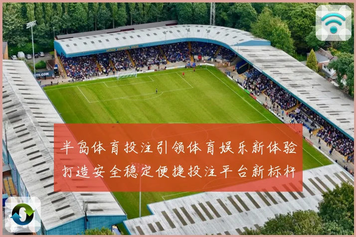 半岛体育投注引领体育娱乐新体验打造安全稳定便捷投注平台新标杆
