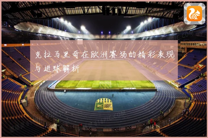 克拉马里奇在欧洲赛场的精彩表现与进球解析