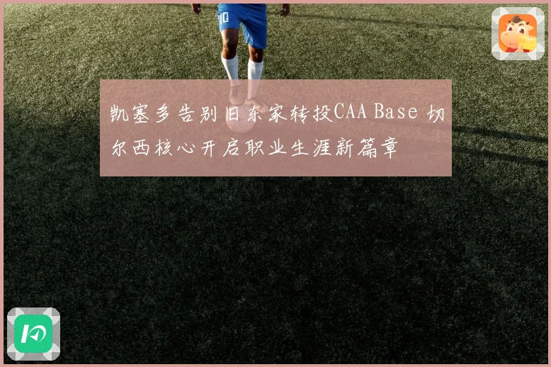 凯塞多告别旧东家转投CAA Base 切尔西核心开启职业生涯新篇章