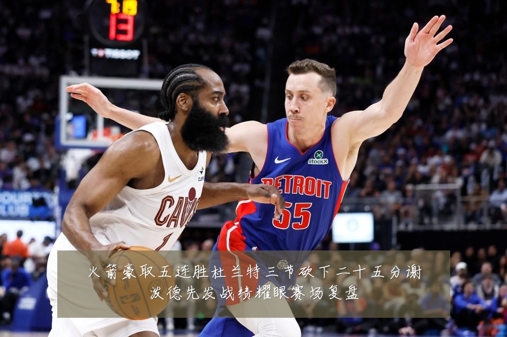 火箭豪取五连胜杜兰特三节砍下二十五分谢泼德先发战绩耀眼赛场复盘