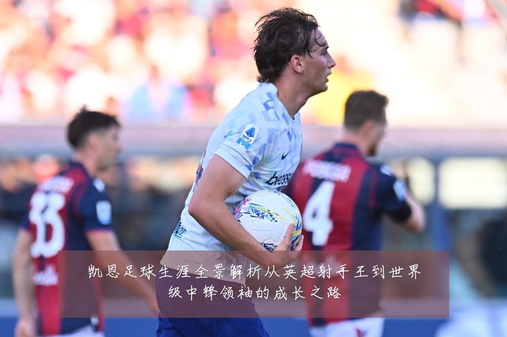 凯恩足球生涯全景解析从英超射手王到世界级中锋领袖的成长之路