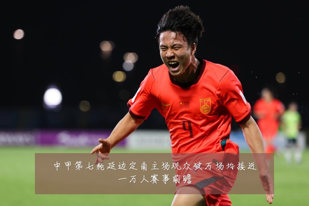 中甲第七轮延边定南主场观众破万场均接近一万人赛事前瞻