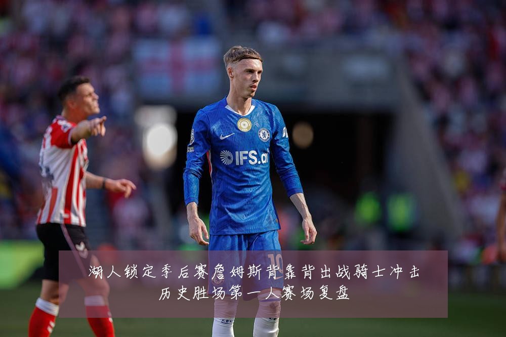 湖人锁定季后赛詹姆斯背靠背出战骑士冲击历史胜场第一人赛场复盘