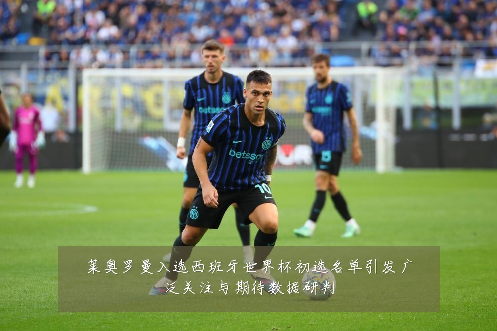 莱奥罗曼入选西班牙世界杯初选名单引发广泛关注与期待数据研判