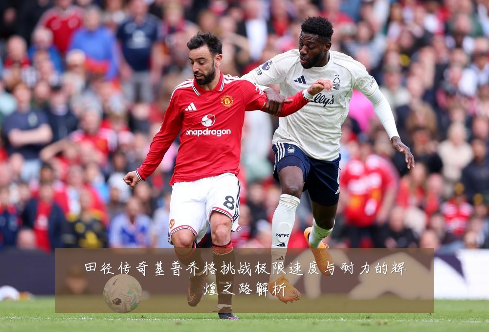 田径传奇基普乔格挑战极限速度与耐力的辉煌之路解析