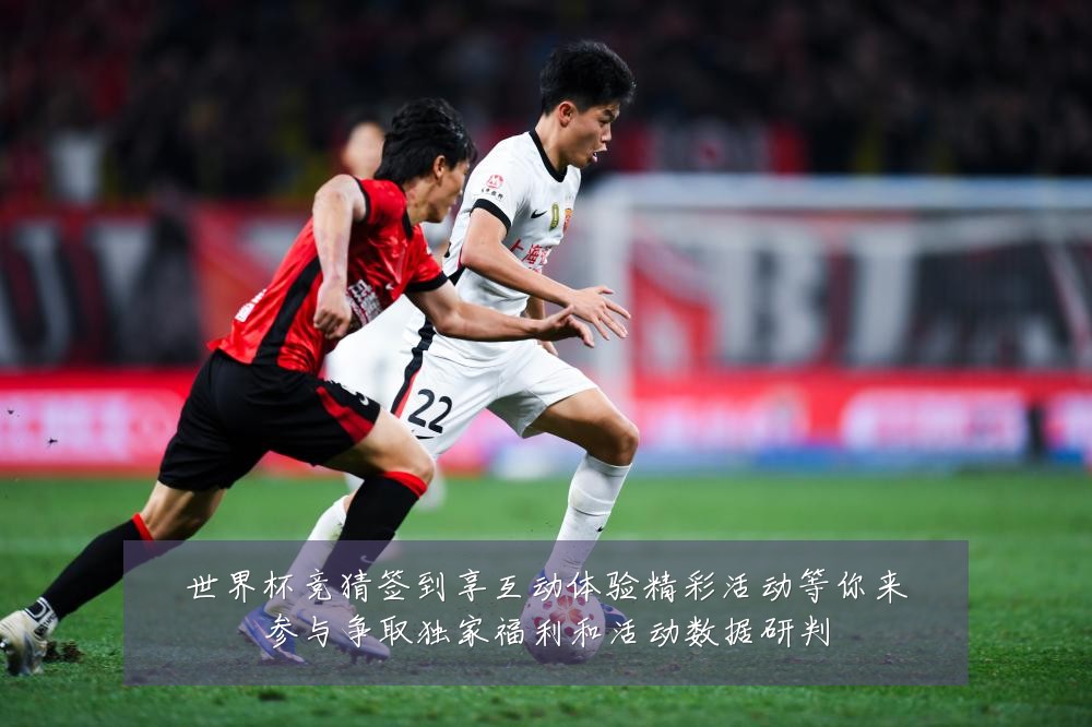 世界杯竞猜签到享互动体验精彩活动等你来参与争取独家福利和活动数据研判