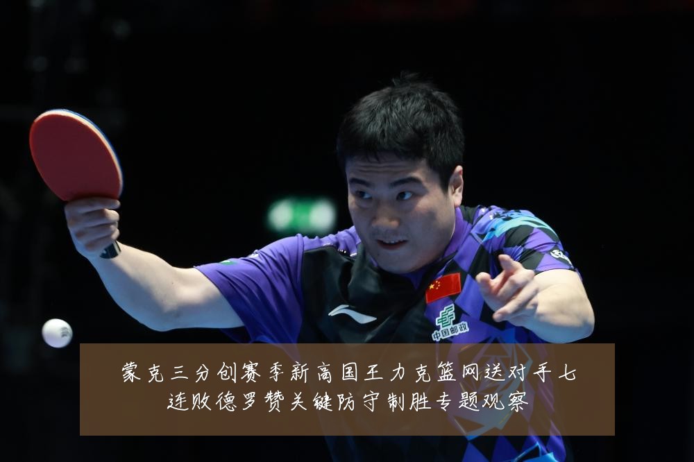 蒙克三分创赛季新高国王力克篮网送对手七连败德罗赞关键防守制胜专题观察