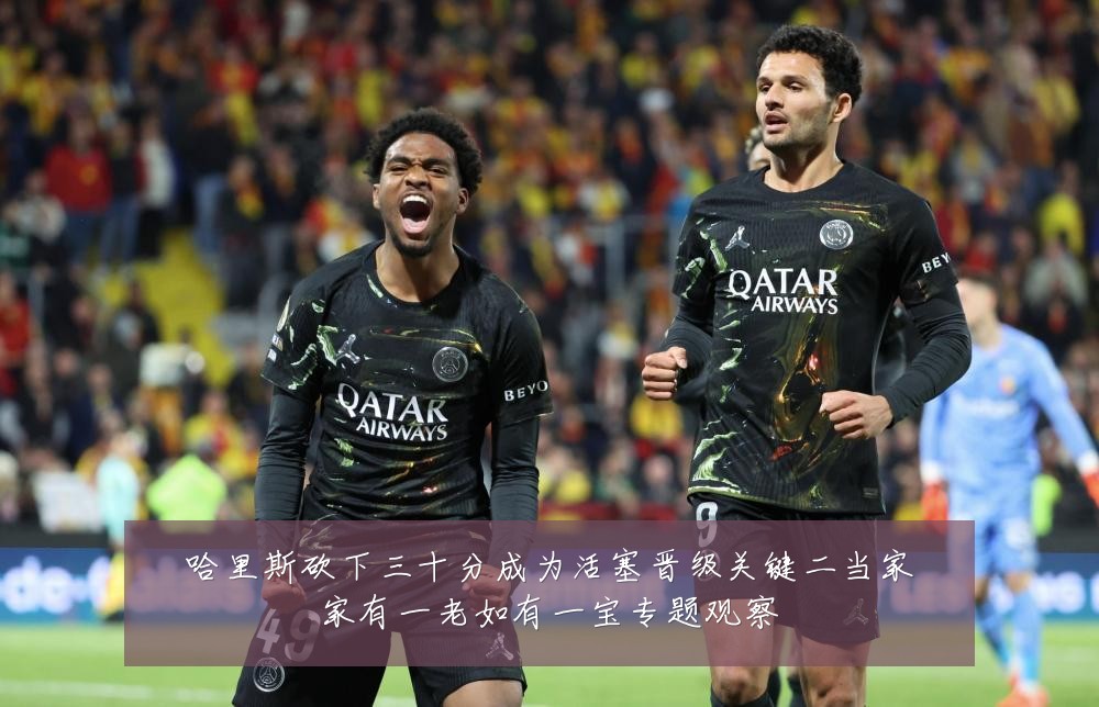 哈里斯砍下三十分成为活塞晋级关键二当家家有一老如有一宝专题观察