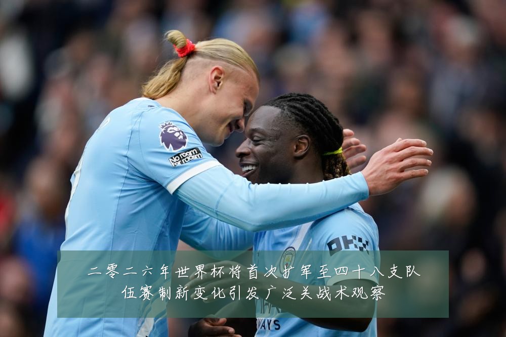 二零二六年世界杯将首次扩军至四十八支队伍赛制新变化引发广泛关战术观察